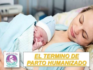 EL TERMINO DE
PARTO HUMANIZADO
 