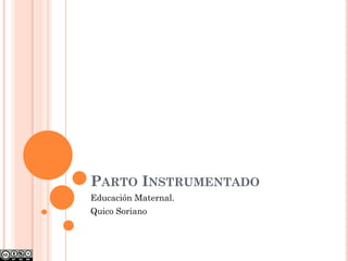 PARTO INSTRUMENTADO
Educación Maternal.
Quico Soriano
 