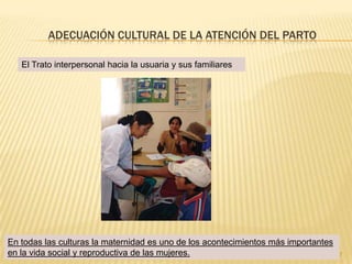 6Humanización y Adecuación Cultural de la Atención del Parto (HACAP)Mejorar la calidad de atención de la Salud Sexual y Reproductiva a nivel nacional, regional y local, adecuando los servicios de salud a la diversidad cultural de la población, de manera que se pueda incidir en la disminución de los índices de mortalidad materna y neonatalObjetivo GeneralGarantizar que el nuevo modelo de atención integral de salud familiar y comunitaria tenga enfoque intercultural.