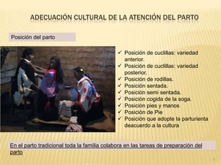 8Adecuación cultural de la atención del partoEl acompañamiento durante la atención del partoEn el parto tradicional toda la familia colabora en las tareas de preparación del parto