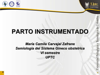 PARTO INSTRUMENTADO
María Camila Carvajal Zafrane
Semiología del Sistema Gineco obstetrica
VI semestre
UPTC
 