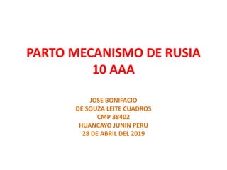 PARTO MECANISMO DE RUSIA
10 AAA
JOSE BONIFACIO
DE SOUZA LEITE CUADROS
CMP 38402
HUANCAYO JUNIN PERU
28 DE ABRIL DEL 2019
 