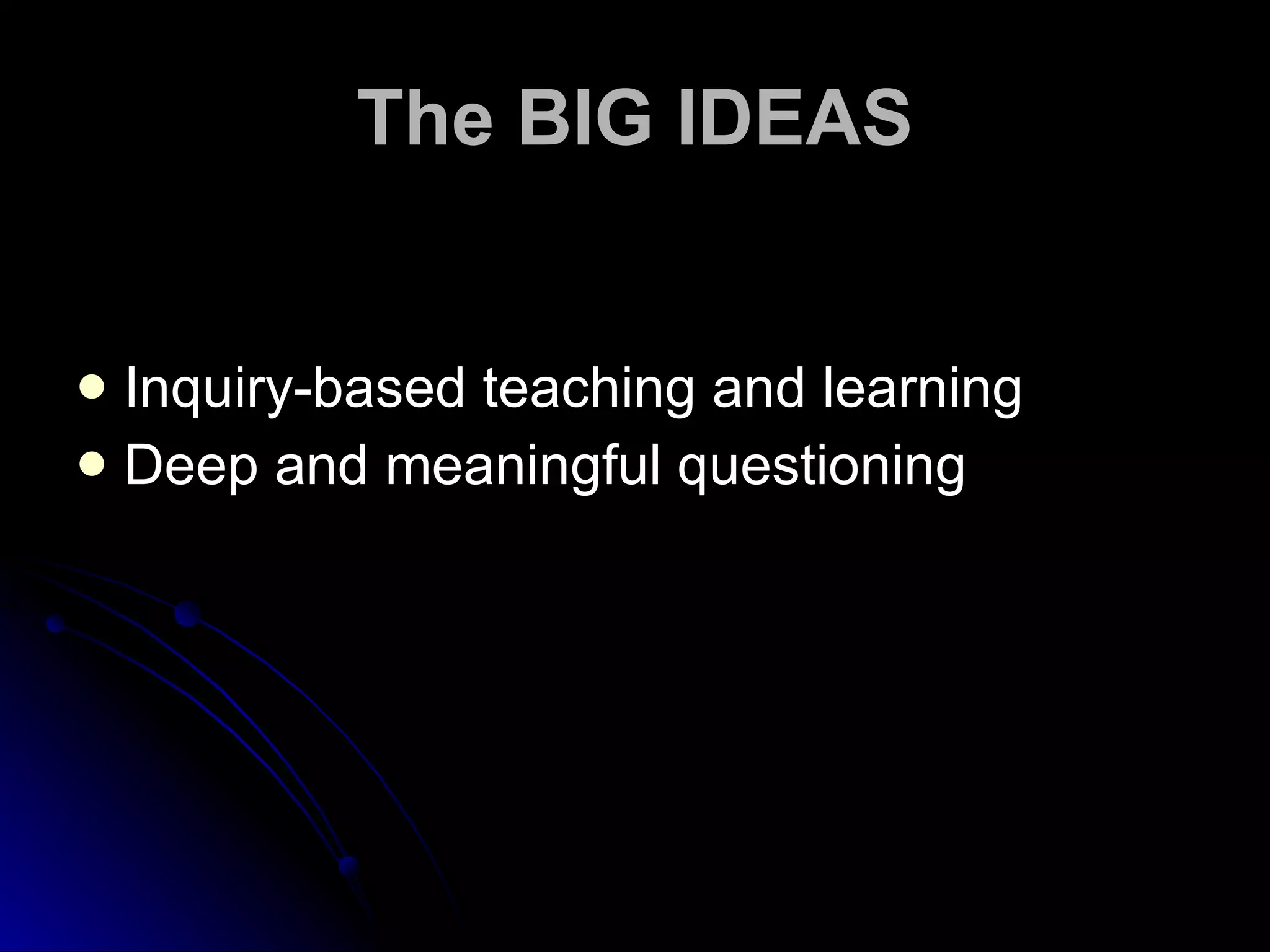 The BIG IDEAS Inquiry-based teaching and learning Deep and meaningful questioning 