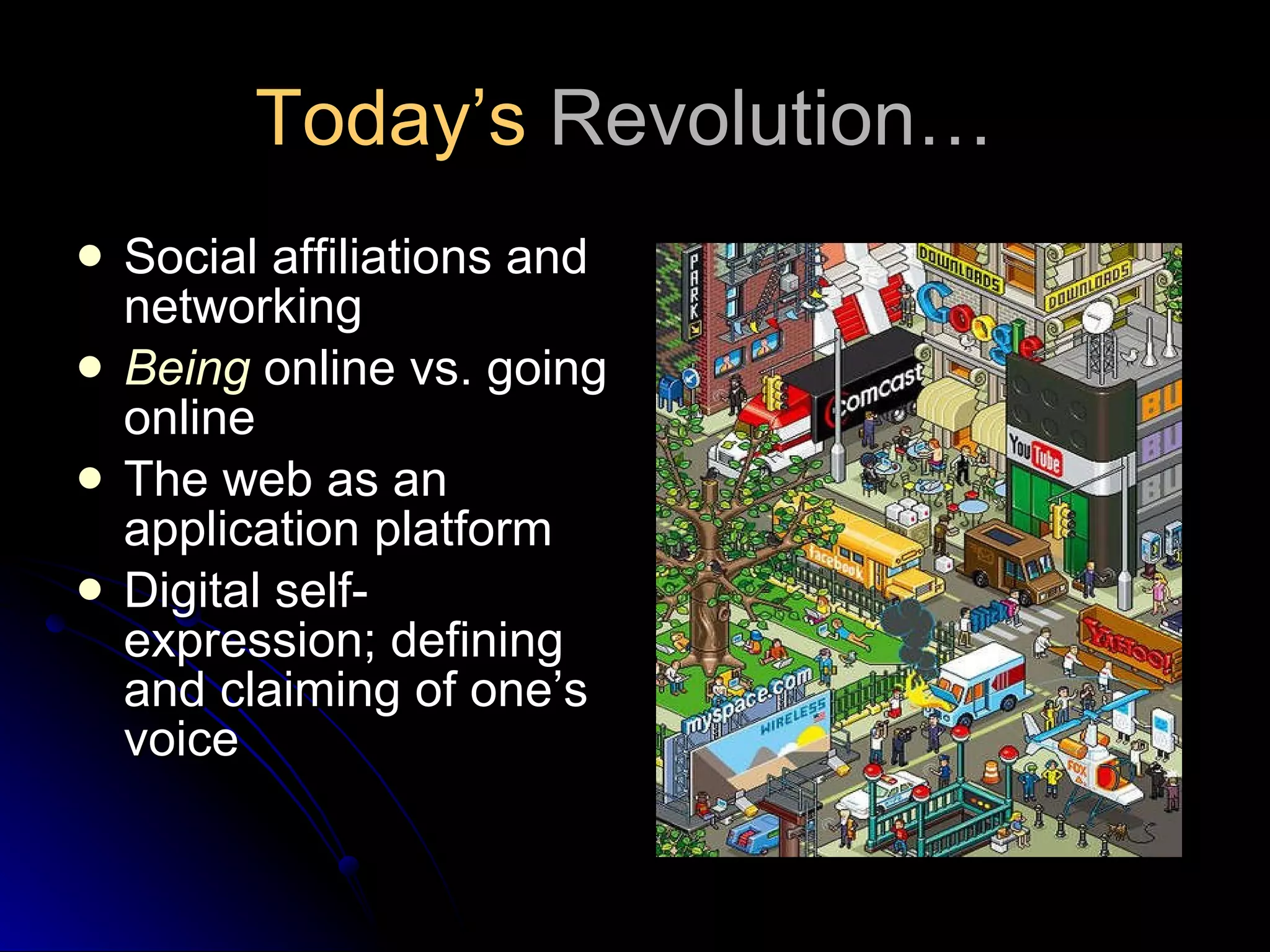 Today’s  Revolution…  Social affiliations and networking Being  online vs. going online The web as an application platform Digital self-expression; defining and claiming of one’s voice 
