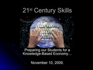 21 st  Century Skills Preparing our Students for a Knowledge-Based Economy… November 10, 2009. 