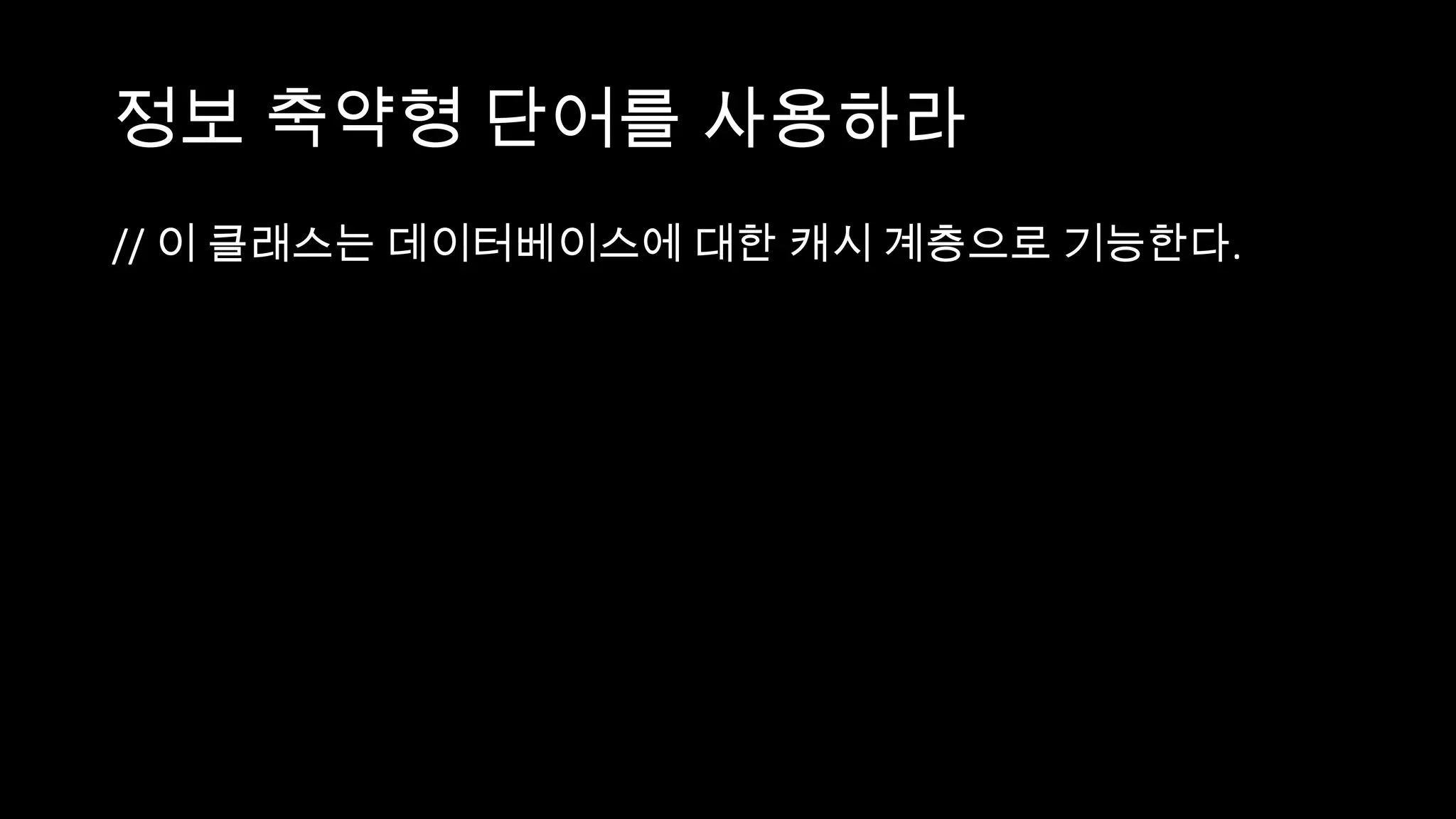 정보 축약형 단어를 사용하라
// 이 클래스는 데이터베이스에 대한 캐시 계층으로 기능한다.
 