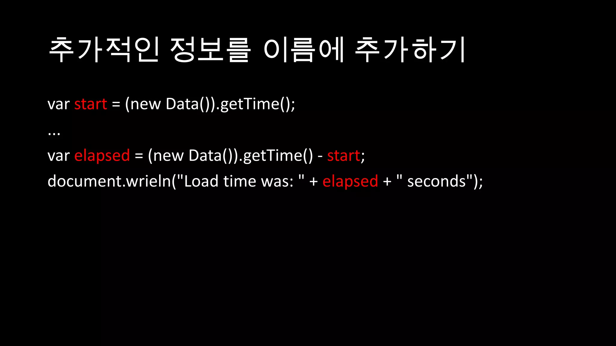 추가적인 정보를 이름에 추가하기
var start = (new Data()).getTime();
...
var elapsed = (new Data()).getTime() - start;
document.wrieln("Load time was: " + elapsed + " seconds");
 