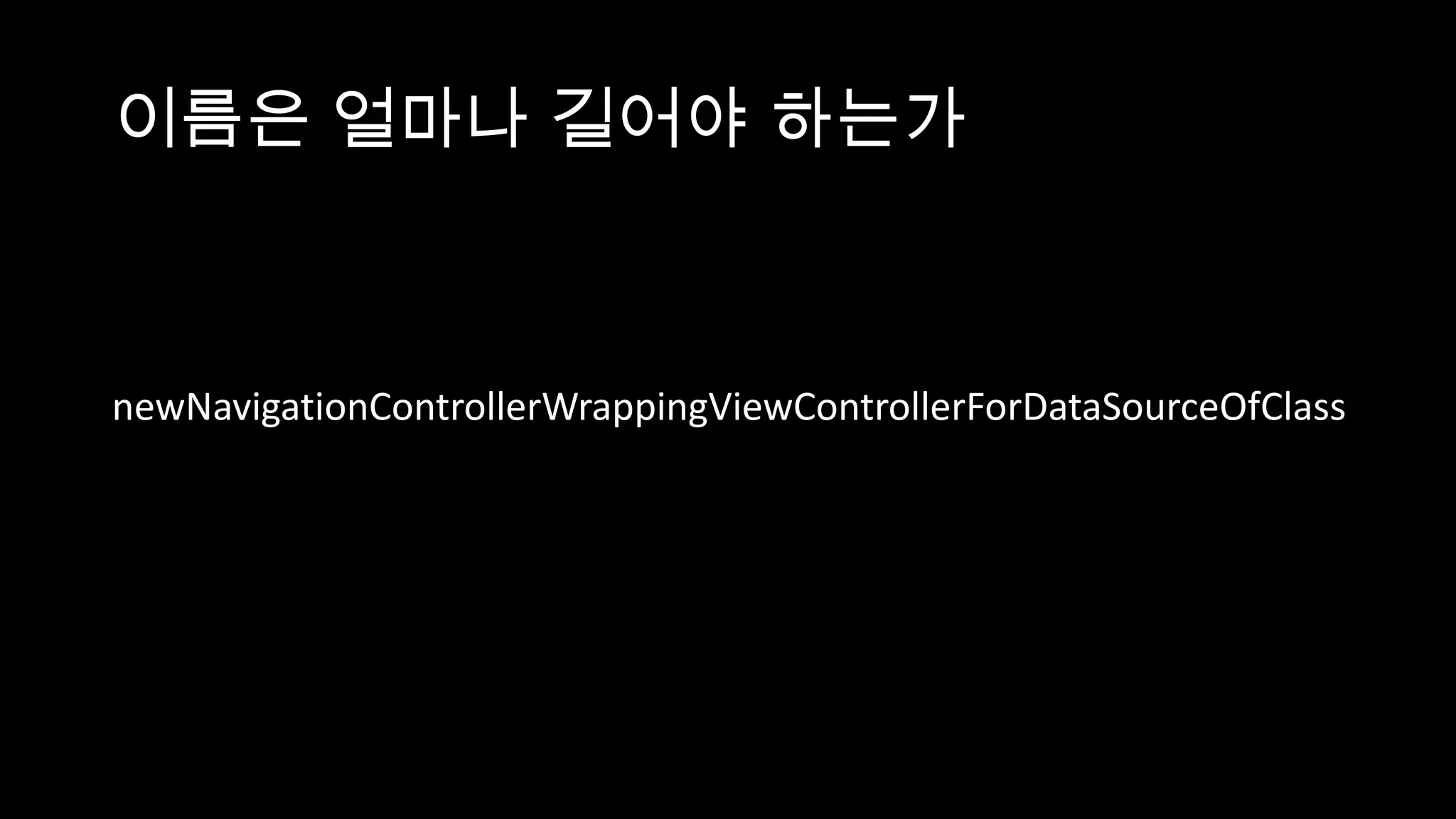 이름은 얼마나 길어야 하는가



newNavigationControllerWrappingViewControllerForDataSourceOfClass
 