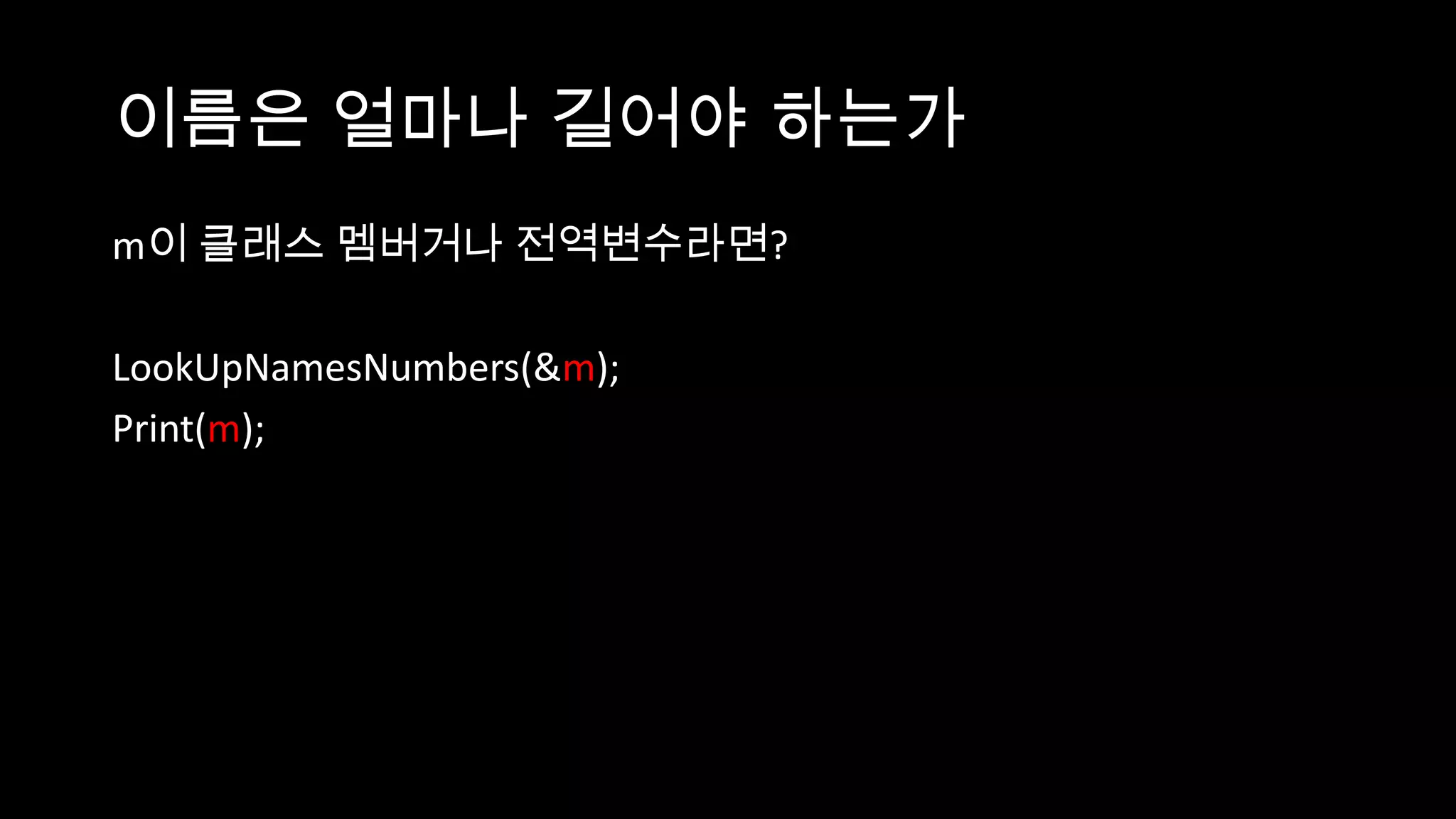 이름은 얼마나 길어야 하는가
m이 클래스 멤버거나 전역변수라면?

LookUpNamesNumbers(&m);
Print(m);
 