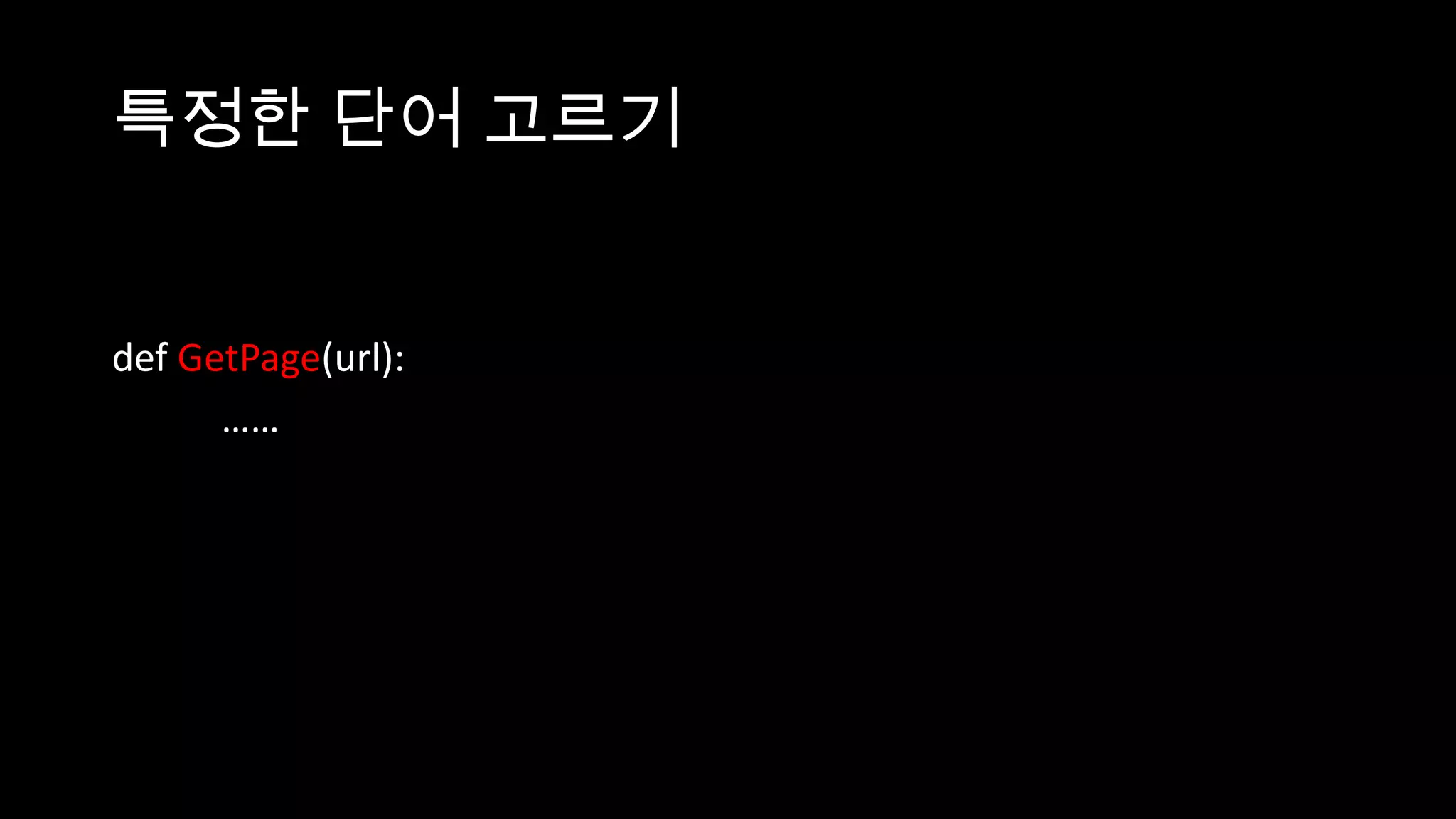 특정한 단어 고르기


def GetPage(url):
      ……
 