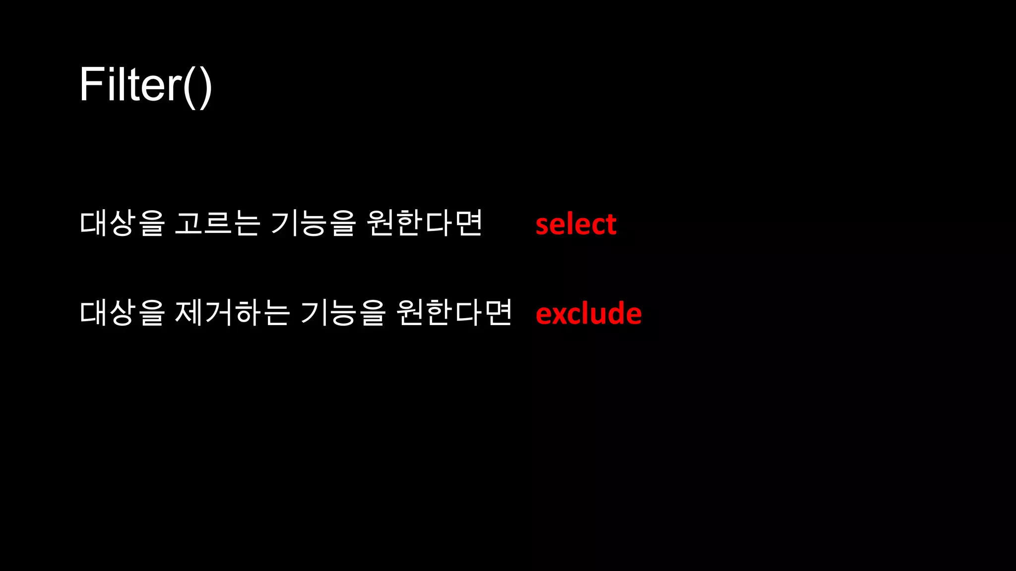 Filter()

대상을 고르는 기능을 원한다면    select

대상을 제거하는 기능을 원한다면 exclude
 