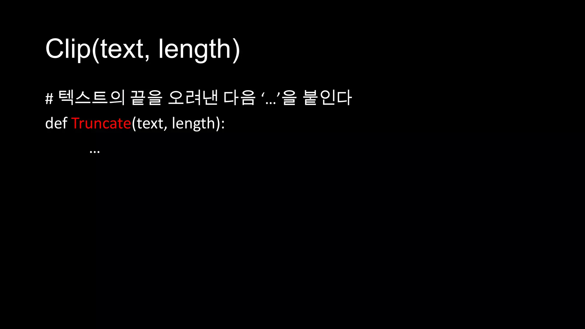 Clip(text, length)
# 텍스트의 끝을 오려낸 다음 ‘…’을 붙인다
def Truncate(text, length):
      …
 