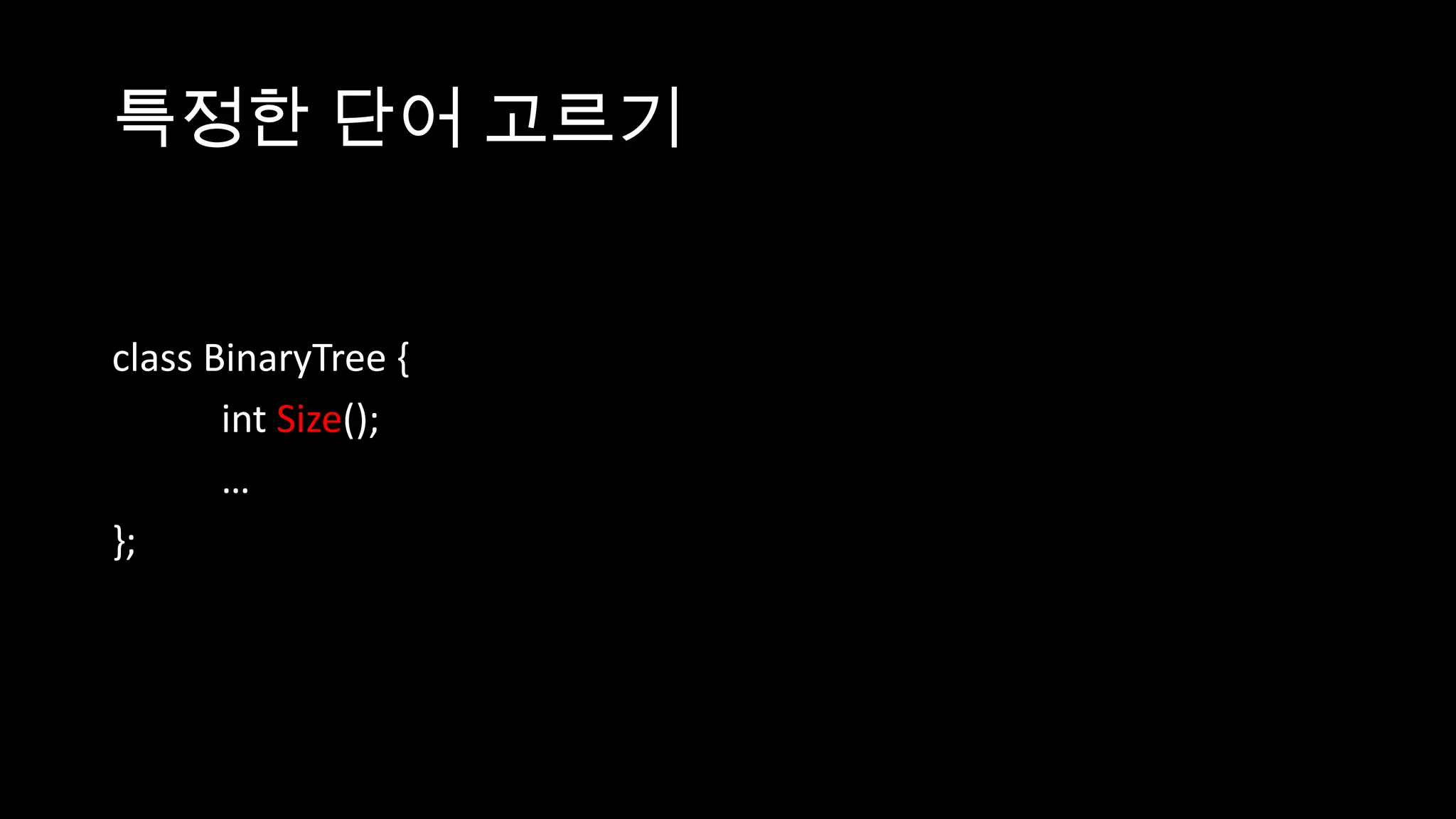 특정한 단어 고르기


class BinaryTree {
       int Size();
       …
};
 
