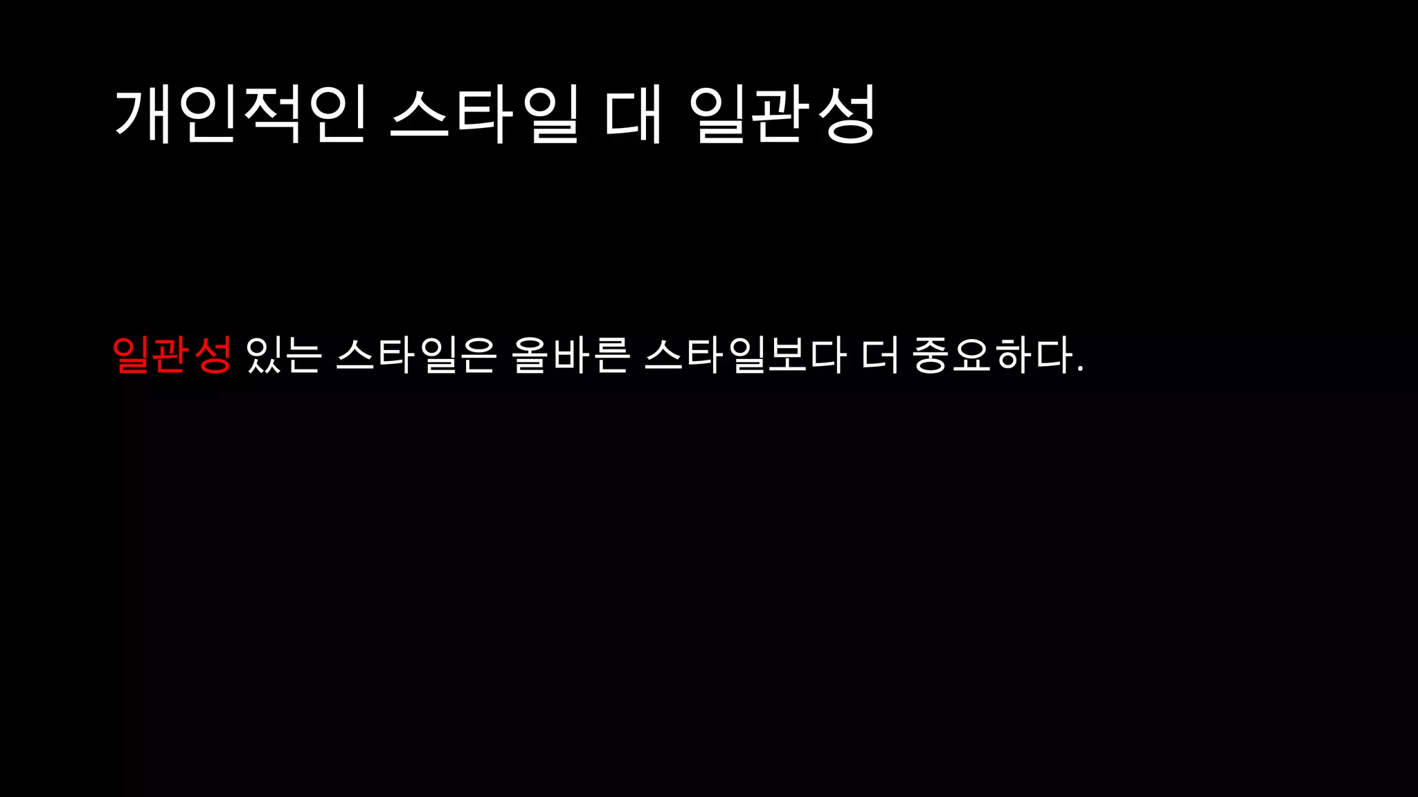 개인적인 스타일 대 일관성


일관성 있는 스타일은 올바른 스타일보다 더 중요하다.
 