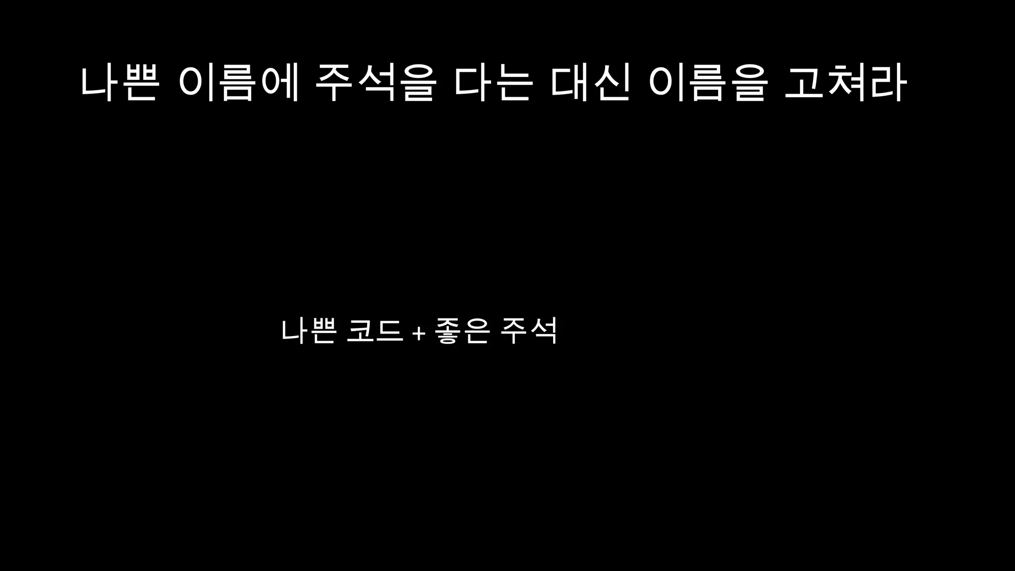 나쁜 이름에 주석을 다는 대신 이름을 고쳐라




     나쁜 코드 + 좋은 주석
 