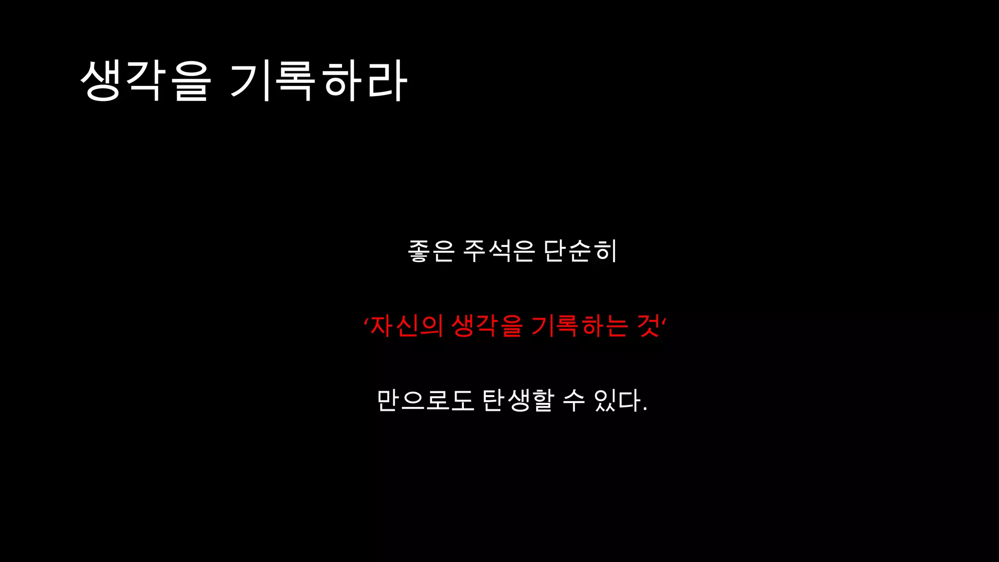 생각을 기록하라


        좋은 주석은 단순히

      ‘자신의 생각을 기록하는 것‘

       만으로도 탄생할 수 있다.
 