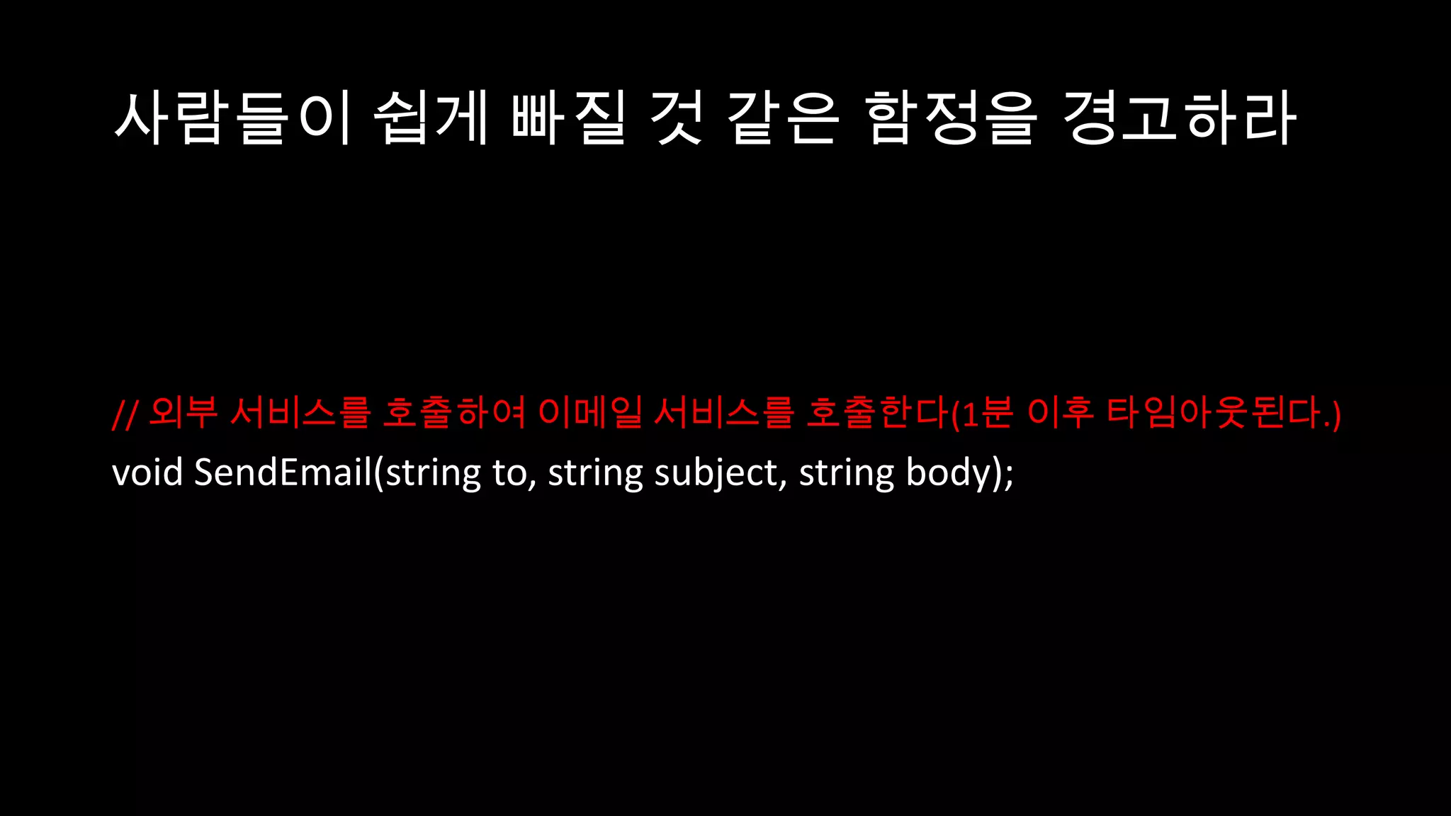 사람들이 쉽게 빠질 것 같은 함정을 경고하라



// 외부 서비스를 호출하여 이메일 서비스를 호출한다(1분 이후 타임아웃된다.)
void SendEmail(string to, string subject, string body);
 