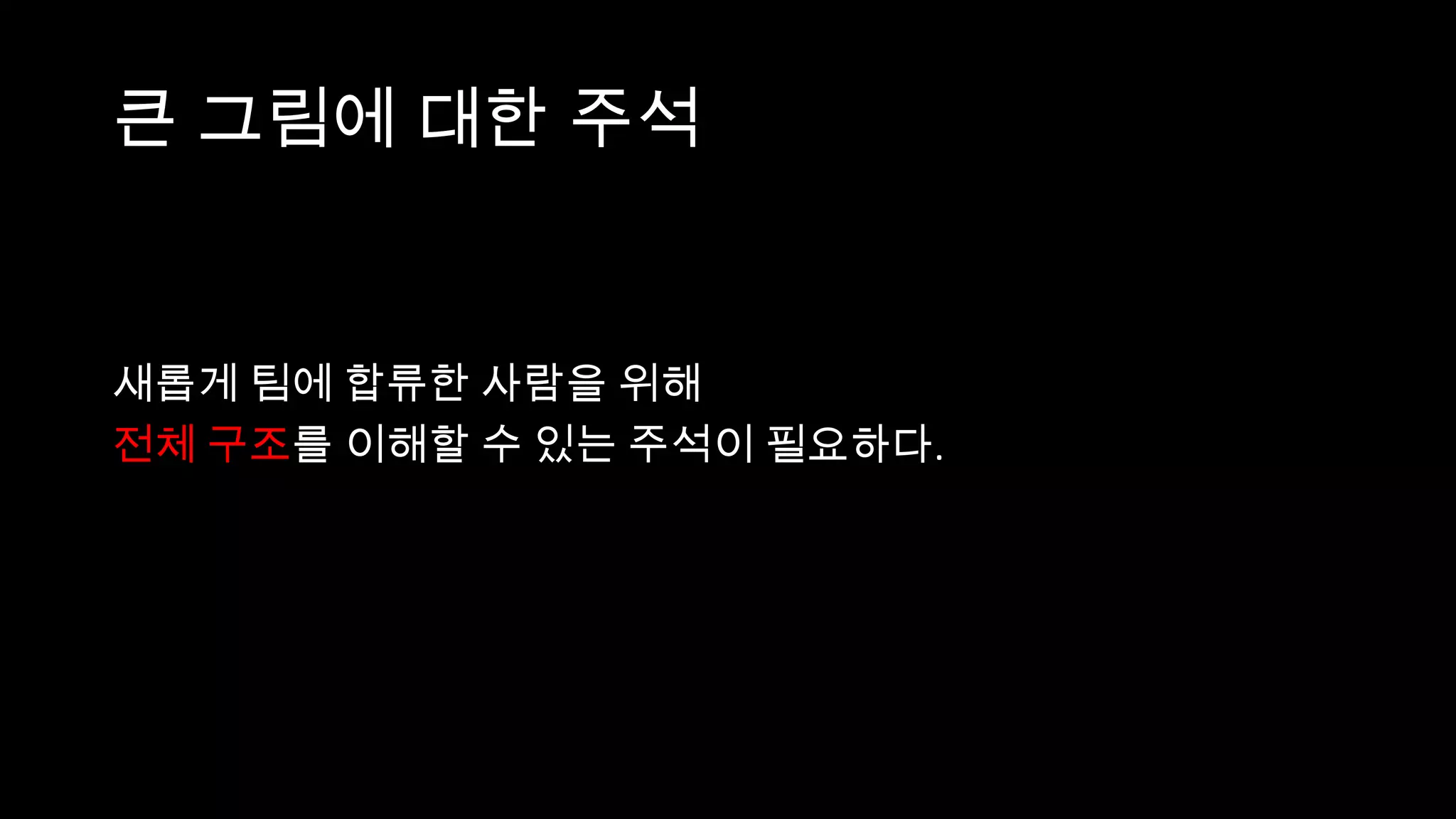 큰 그림에 대한 주석


새롭게 팀에 합류한 사람을 위해
전체 구조를 이해할 수 있는 주석이 필요하다.
 