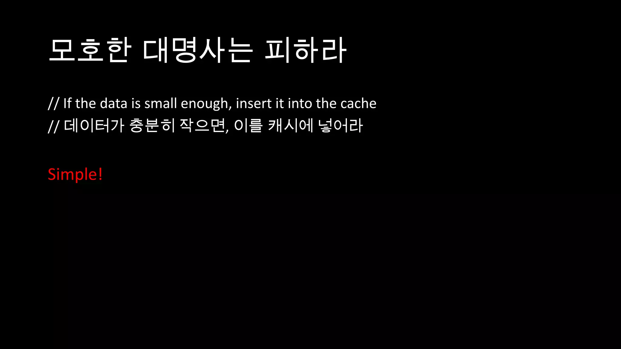 모호한 대명사는 피하라
// If the data is small enough, insert it into the cache
// 데이터가 충분히 작으면, 이를 캐시에 넣어라


Simple!
 