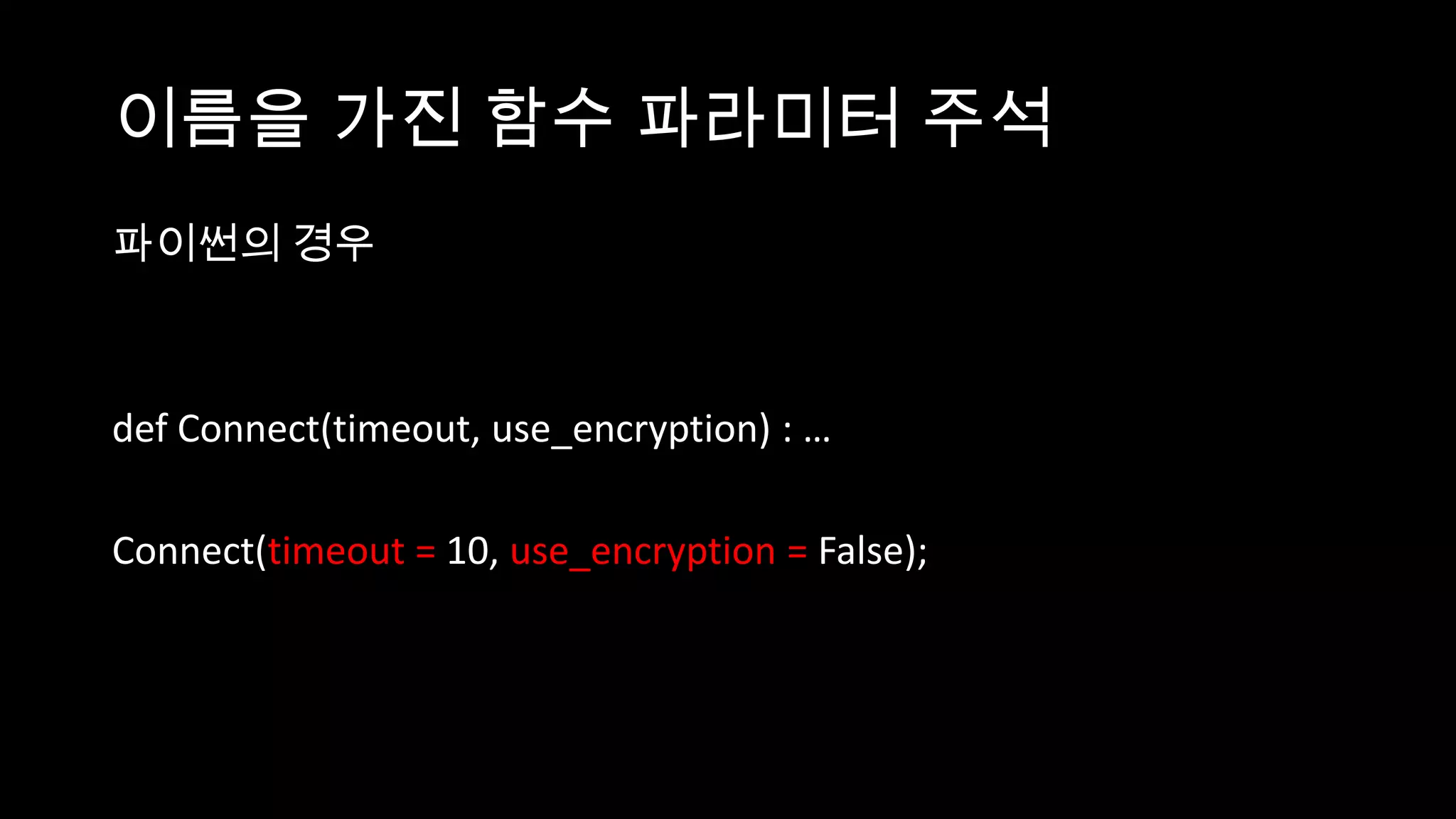 이름을 가진 함수 파라미터 주석
파이썬의 경우



def Connect(timeout, use_encryption) : …

Connect(timeout = 10, use_encryption = False);
 