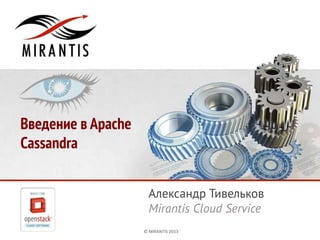 Введение в Apache
Cassandra


                      Александр Тивельков
                      Mirantis Cloud Service
                    © MIRANTIS 2013            PAGE 1
 