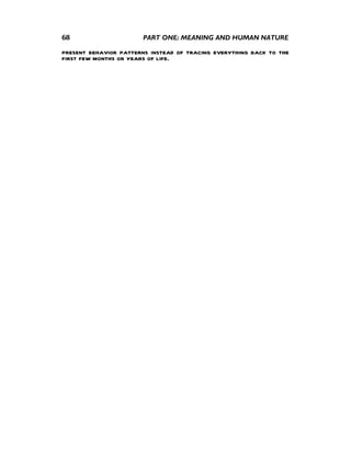 68                     PART ONE: MEANING AND HUMAN NATURE

present behavior patterns instead of tracing everything back to the
first few months or years of life.
 
