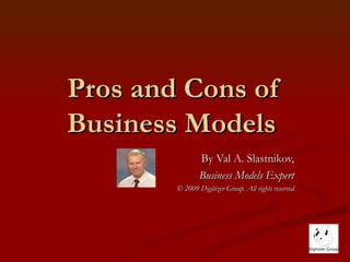 Pros and Cons of Business Models  By Val A. Slastnikov, Business Models Expert © 2010 Digitizer Group. All rights reserved 