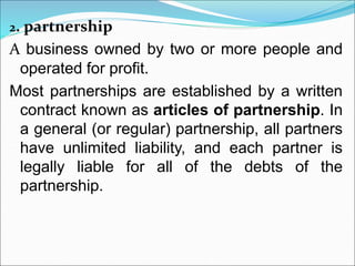 2. partnership
A business owned by two or more people and
operated for profit.
Most partnerships are established by a writ...