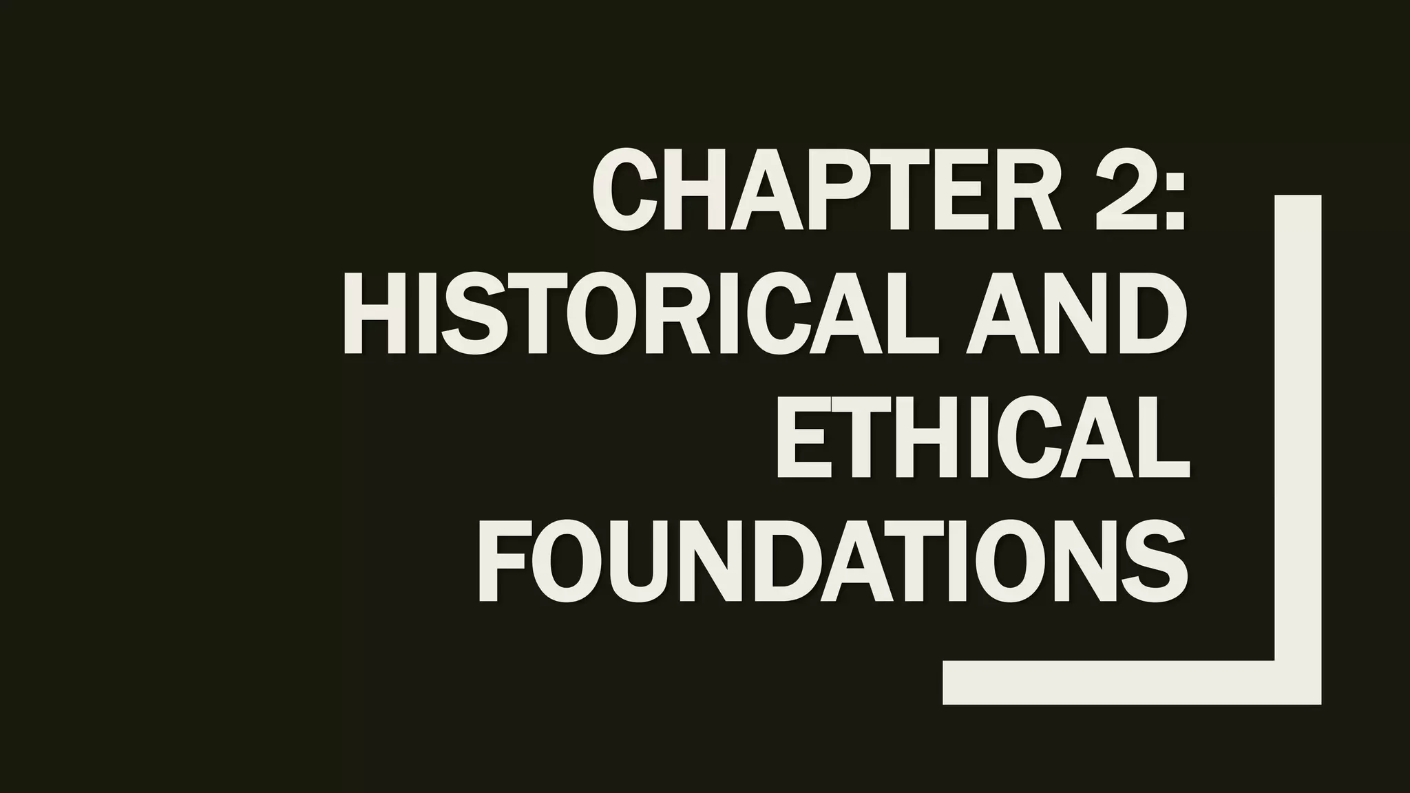 CHAPTER 2:
HISTORICAL AND
ETHICAL
FOUNDATIONS
 
