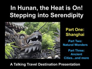 In Hunan, the Heat is On!
Stepping into Serendipity
A Talking Travel Destination Presentation
Part One:
Shanghai
Part Two:
Natural Wonders
Part Three:
Ancient
Cities...and more
 