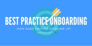 Best Practice Onboarding: How Does Twitter Measure Up?