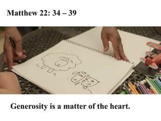 Matthew 22: 34 – 39
Generosity is a matter of the heart.