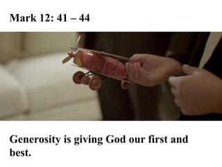 Mark 12: 41 – 44
Generosity is giving God our first and
best.