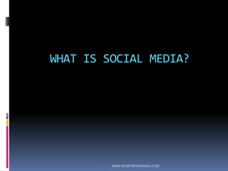 WHAT IS SOCIAL MEDIA?WWW.WORKWITHRANDA.COM