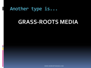 Another type is...GRASS-ROOTS MEDIAWWW.WORKWITHRANDA.COM