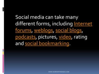 	Social media can take many different forms, including Internet forums, weblogs, social blogs, podcasts, pictures, video, rating and social bookmarking.WWW.WORKWITHRANDA.COM