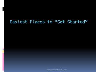 Easiest Places to “Get Started”WWW.WORKWITHRANDA.COM
