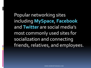 	Popular networking sites including MySpace, Facebook and Twitter are social media’s  most commonly used sites for socialization and connecting friends, relatives, and employees.WWW.WORKWITHRANDA.COM