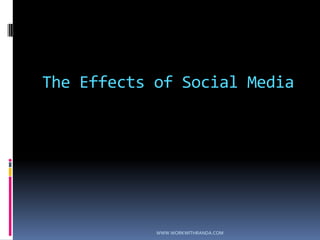 The Effects of Social MediaWWW.WORKWITHRANDA.COM