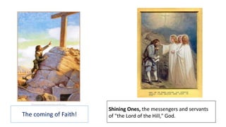 Shining Ones, the messengers and servants
of "the Lord of the Hill," God.The coming of Faith!
 