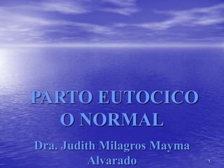 1
PARTO EUTOCICO
O NORMAL
Dra. Judith Milagros Mayma
Alvarado
 