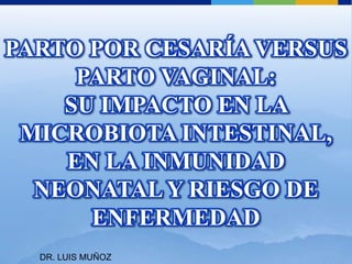 PARTO POR CESARÍA VERSUS PARTO VAGINAL:SU IMPACTO EN LA MICROBIOTA INTESTINAL, EN LA INMUNIDAD NEONATAL Y RIESGO DE ENFERMEDAD DR. LUIS MUÑOZ 
