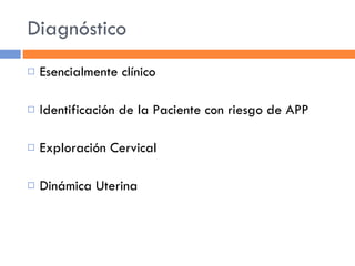 Diagnóstico Esencialmente clínico Identificación de la Paciente con riesgo de APP Exploración Cervical Dinámica Uterina 