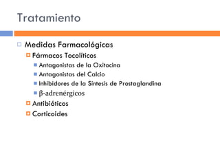 Tratamiento Medidas Farmacológicas Fármacos Tocolíticos Antagonistas de la Oxitocina Antagonistas del Calcio Inhibidores de la Síntesis de Prostaglandina β-adrenérgicos Antibióticos Corticoides 