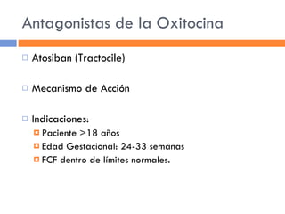 Antagonistas de la Oxitocina Atosiban (Tractocile) Mecanismo de Acción Indicaciones: Paciente >18 años Edad Gestacional: 24-33 semanas FCF dentro de límites normales. 
