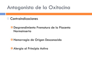 Antagonista de la Oxitocina Contraindicaciones Desprendimiento Prematuro de la Placenta Normoinserta Hemorragia de Origen Desconocido Alergia al Principio Activo 