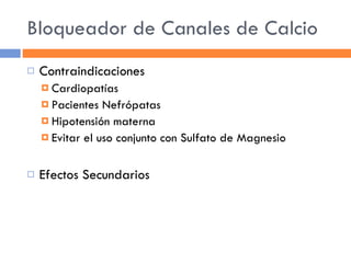 Bloqueador de Canales de Calcio Contraindicaciones Cardiopatías Pacientes Nefrópatas Hipotensión materna Evitar el uso conjunto con Sulfato de Magnesio Efectos Secundarios 