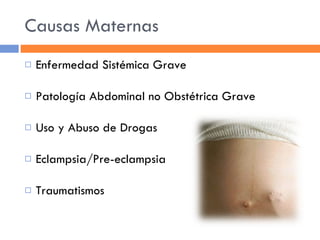 Causas Maternas Enfermedad Sistémica Grave Patología Abdominal no Obstétrica Grave Uso y Abuso de Drogas Eclampsia/Pre-eclampsia Traumatismos 