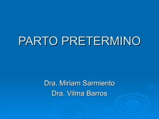 PARTO PRETERMINO Dra. Miriam Sarmiento Dra. Vilma Barros 