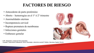 FACTORES DE RIESGO
• Antecedente de parto pretérmino
• Aborto – hemorragias en el 1° ó 2° trimestre
• Anormalidades uterin...